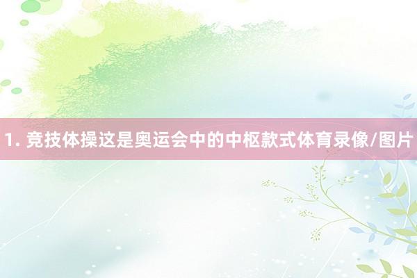 1. 竞技体操这是奥运会中的中枢款式体育录像/图片
