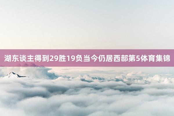 湖东谈主得到29胜19负当今仍居西部第5体育集锦