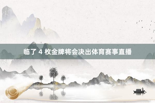 临了 4 枚金牌将会决出体育赛事直播
