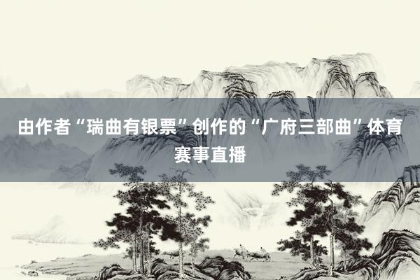 由作者“瑞曲有银票”创作的“广府三部曲”体育赛事直播