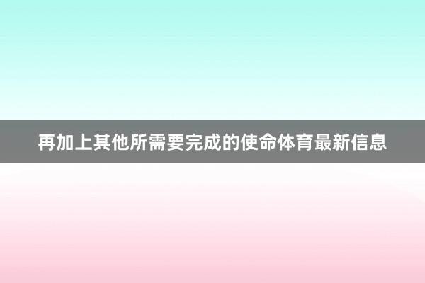 再加上其他所需要完成的使命体育最新信息