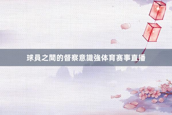 球員之間的督察意識強体育赛事直播