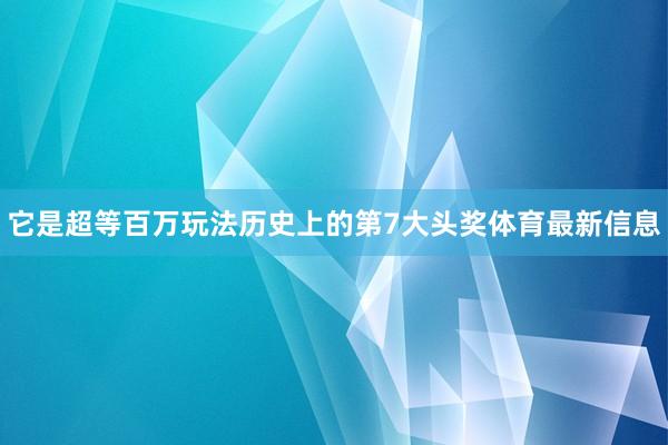 它是超等百万玩法历史上的第7大头奖体育最新信息