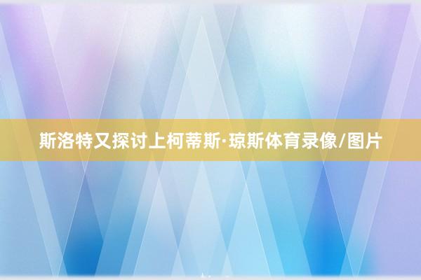 斯洛特又探讨上柯蒂斯·琼斯体育录像/图片