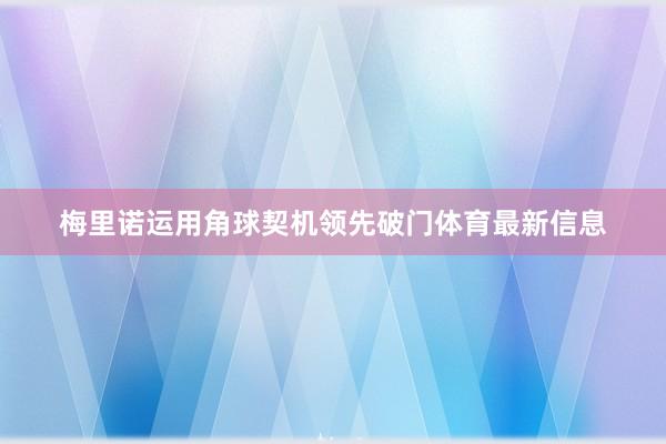 梅里诺运用角球契机领先破门体育最新信息
