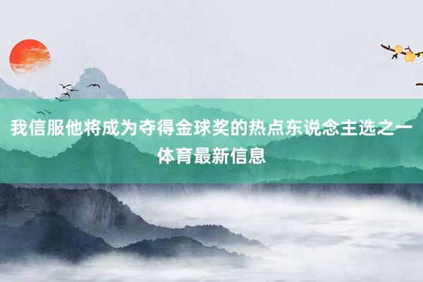 我信服他将成为夺得金球奖的热点东说念主选之一体育最新信息
