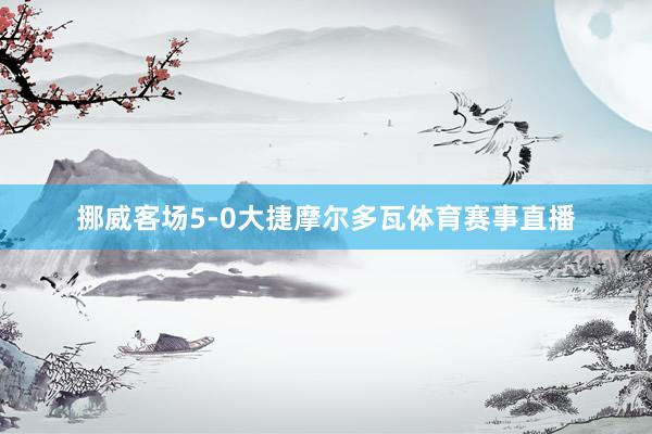 挪威客场5-0大捷摩尔多瓦体育赛事直播
