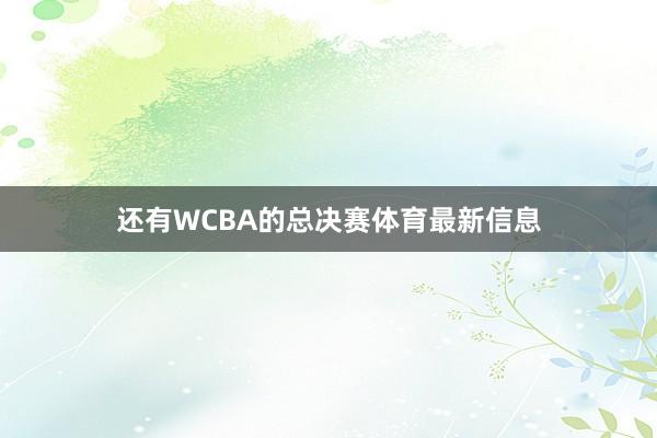 还有WCBA的总决赛体育最新信息