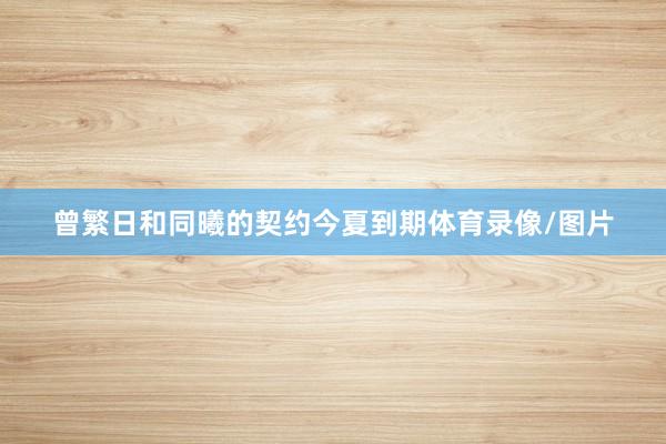曾繁日和同曦的契约今夏到期体育录像/图片