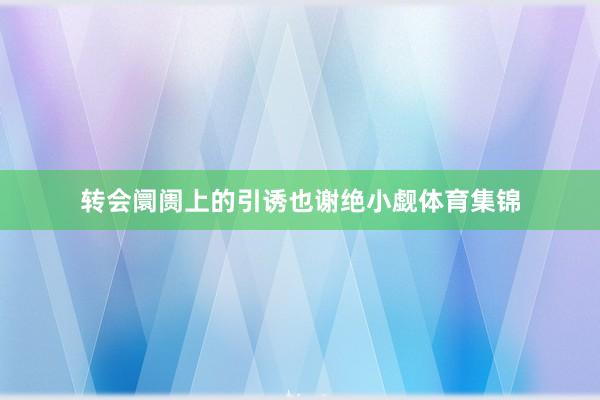 转会阛阓上的引诱也谢绝小觑体育集锦