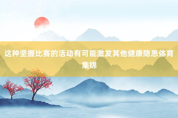 这种坚握比赛的活动有可能激发其他健康隐患体育集锦