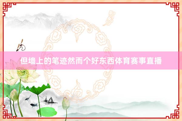 但墙上的笔迹然而个好东西体育赛事直播