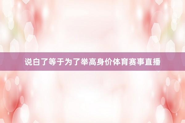 说白了等于为了举高身价体育赛事直播