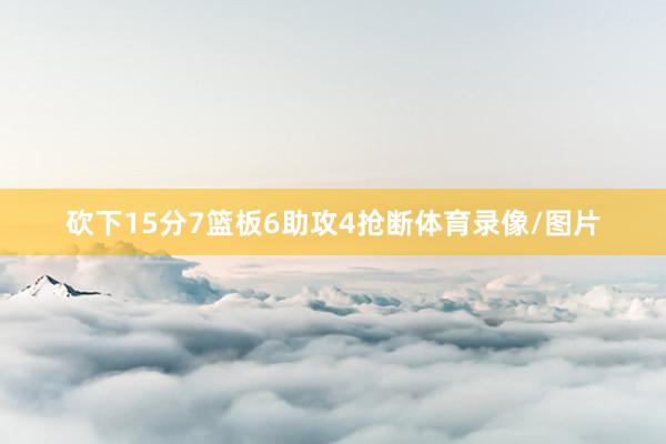 砍下15分7篮板6助攻4抢断体育录像/图片