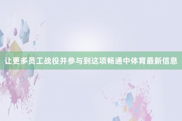 让更多员工战役并参与到这项畅通中体育最新信息
