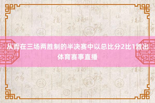 从而在三场两胜制的半决赛中以总比分2比1胜出体育赛事直播
