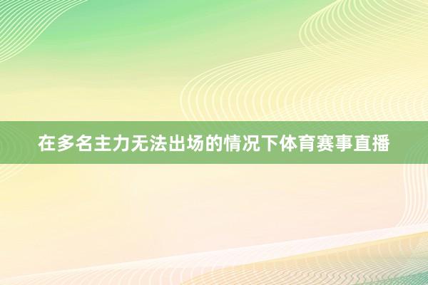在多名主力无法出场的情况下体育赛事直播