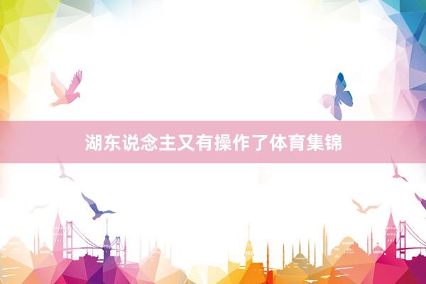 湖东说念主又有操作了体育集锦