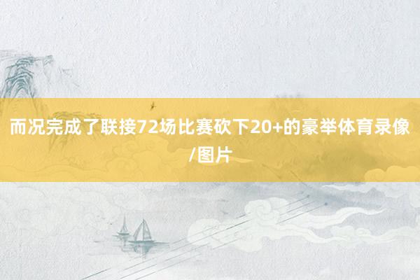 而况完成了联接72场比赛砍下20+的豪举体育录像/图片