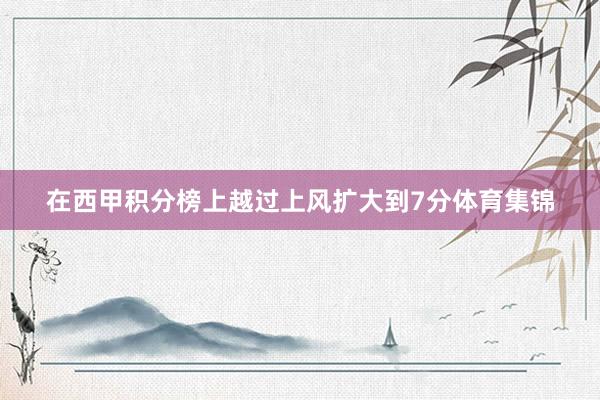 在西甲积分榜上越过上风扩大到7分体育集锦