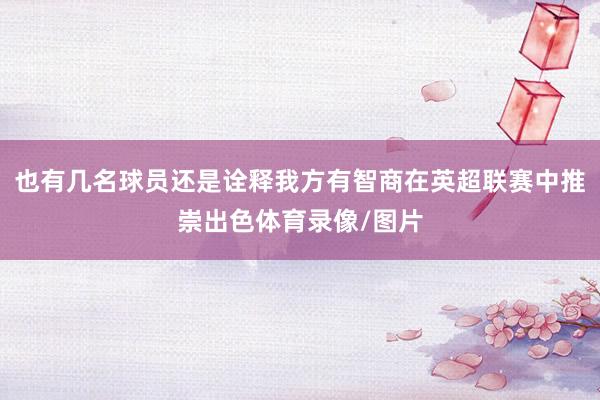 也有几名球员还是诠释我方有智商在英超联赛中推崇出色体育录像/图片