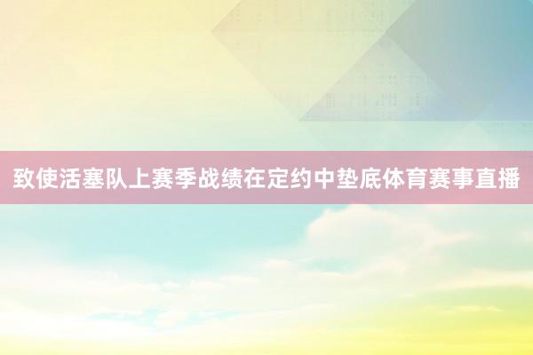致使活塞队上赛季战绩在定约中垫底体育赛事直播