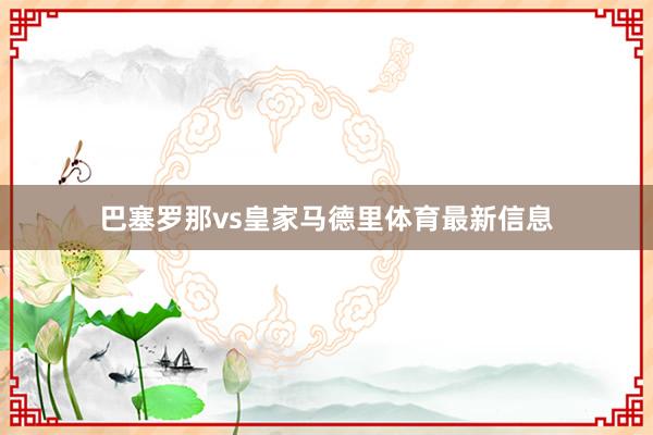 巴塞罗那vs皇家马德里体育最新信息
