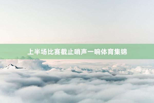 上半场比赛截止哨声一响体育集锦