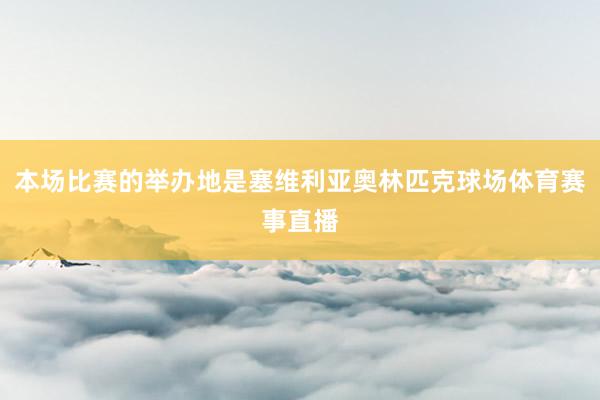 本场比赛的举办地是塞维利亚奥林匹克球场体育赛事直播