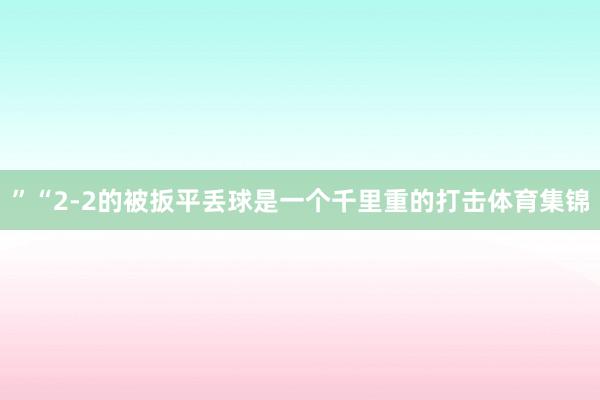 ”“2-2的被扳平丢球是一个千里重的打击体育集锦