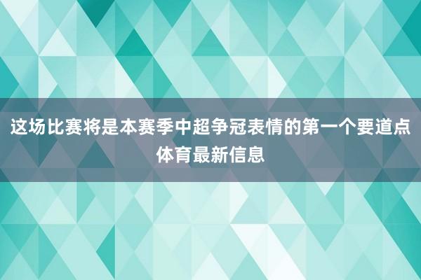 这场比赛将是本赛季中超争冠表情的第一个要道点体育最新信息
