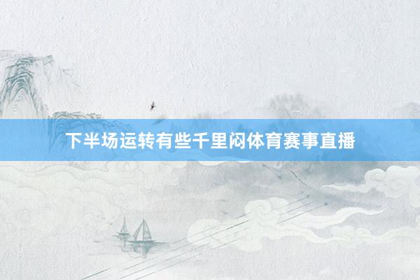下半场运转有些千里闷体育赛事直播