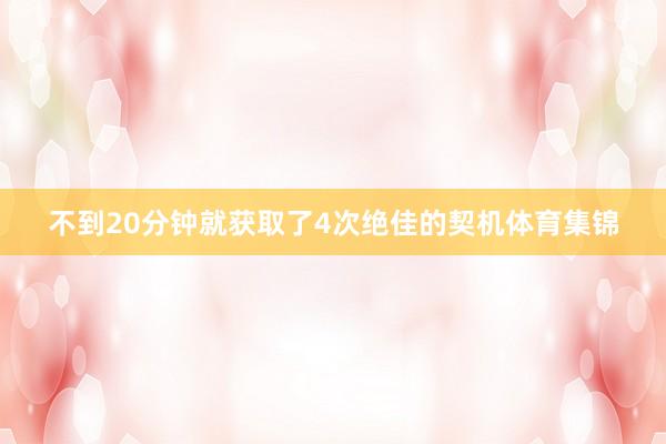 不到20分钟就获取了4次绝佳的契机体育集锦