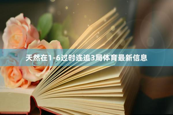 天然在1-6过时连追3局体育最新信息