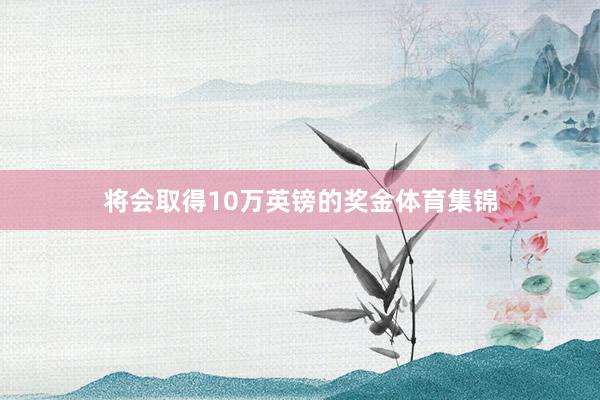 将会取得10万英镑的奖金体育集锦