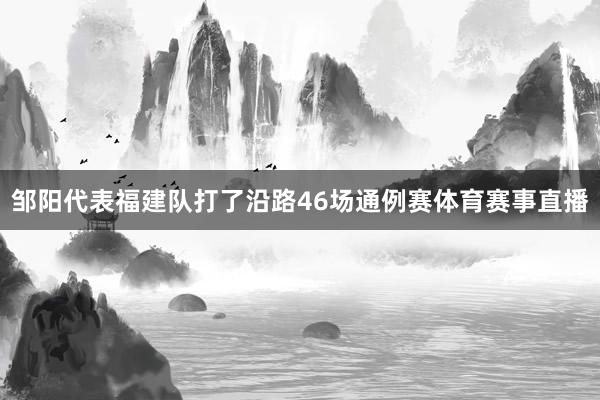 邹阳代表福建队打了沿路46场通例赛体育赛事直播