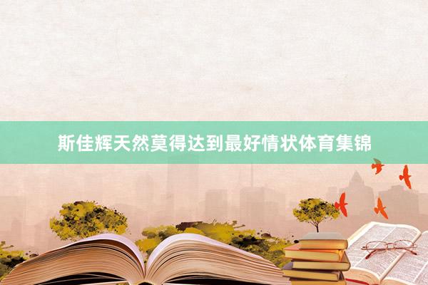 斯佳辉天然莫得达到最好情状体育集锦