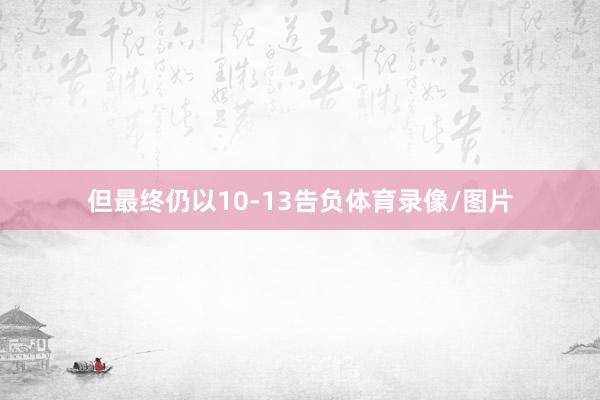 但最终仍以10-13告负体育录像/图片
