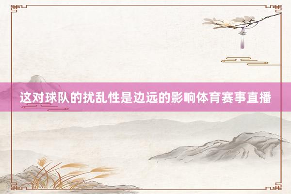 这对球队的扰乱性是边远的影响体育赛事直播