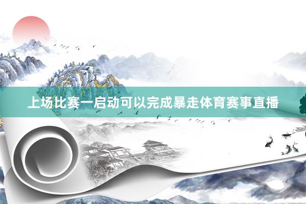 上场比赛一启动可以完成暴走体育赛事直播
