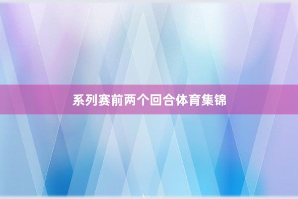 系列赛前两个回合体育集锦