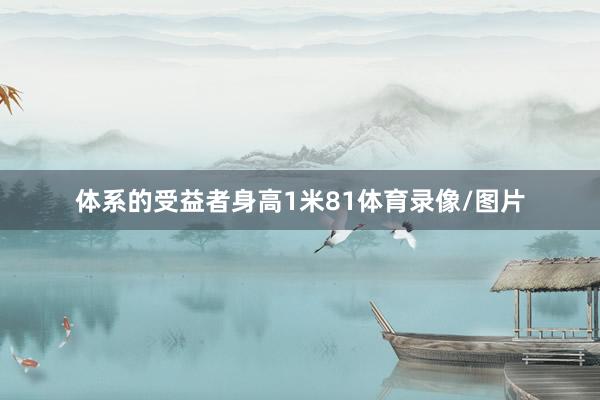 体系的受益者身高1米81体育录像/图片