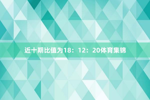 近十期比值为18：12：20体育集锦