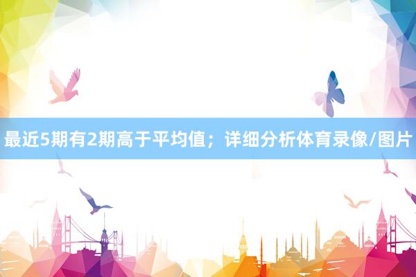 最近5期有2期高于平均值；详细分析体育录像/图片
