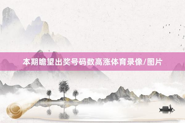 本期瞻望出奖号码数高涨体育录像/图片