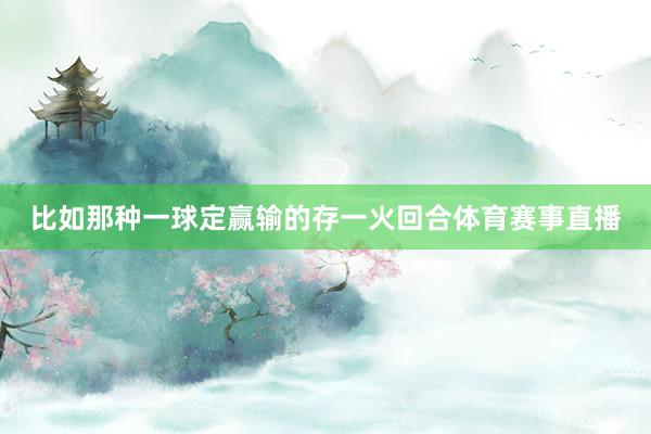 比如那种一球定赢输的存一火回合体育赛事直播