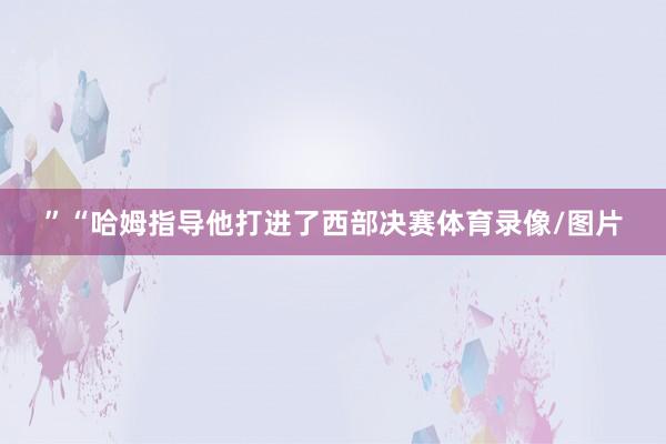 ”“哈姆指导他打进了西部决赛体育录像/图片