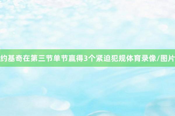 约基奇在第三节单节赢得3个紧迫犯规体育录像/图片