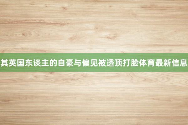 其英国东谈主的自豪与偏见被透顶打脸体育最新信息