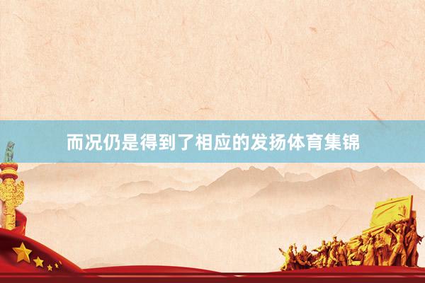 而况仍是得到了相应的发扬体育集锦
